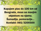 Kupujem plac do 100km od Beograda, moze sa manjim objektom